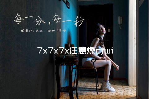 7x7x7x任意燥cjwi